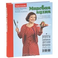 Мировая кухня. Кулинарные хиты со всего света из наших продуктов | Елена Чекалова, Гелия Делеринс, Леонид Парфенов